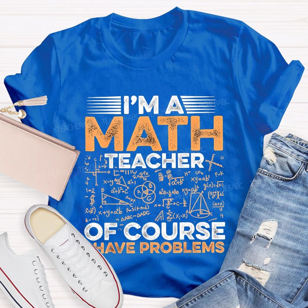 I'M A Math Teacher Of Course Have Problems Teacher T-shirt