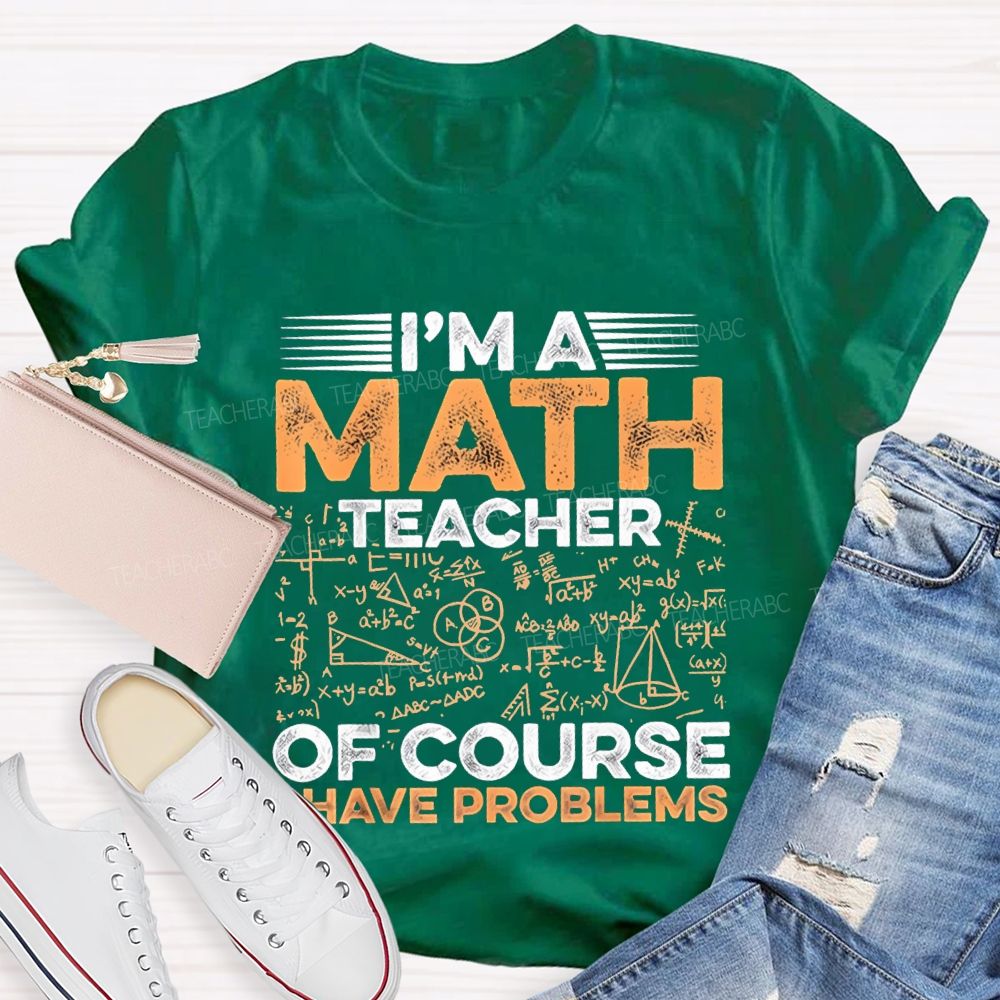 I'M A Math Teacher Of Course Have Problems Teacher T-shirt