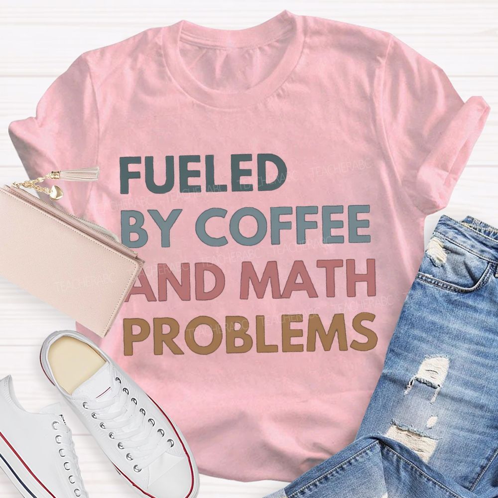 Fueled By Coffee And Math Problems Math Teacher T-shirt