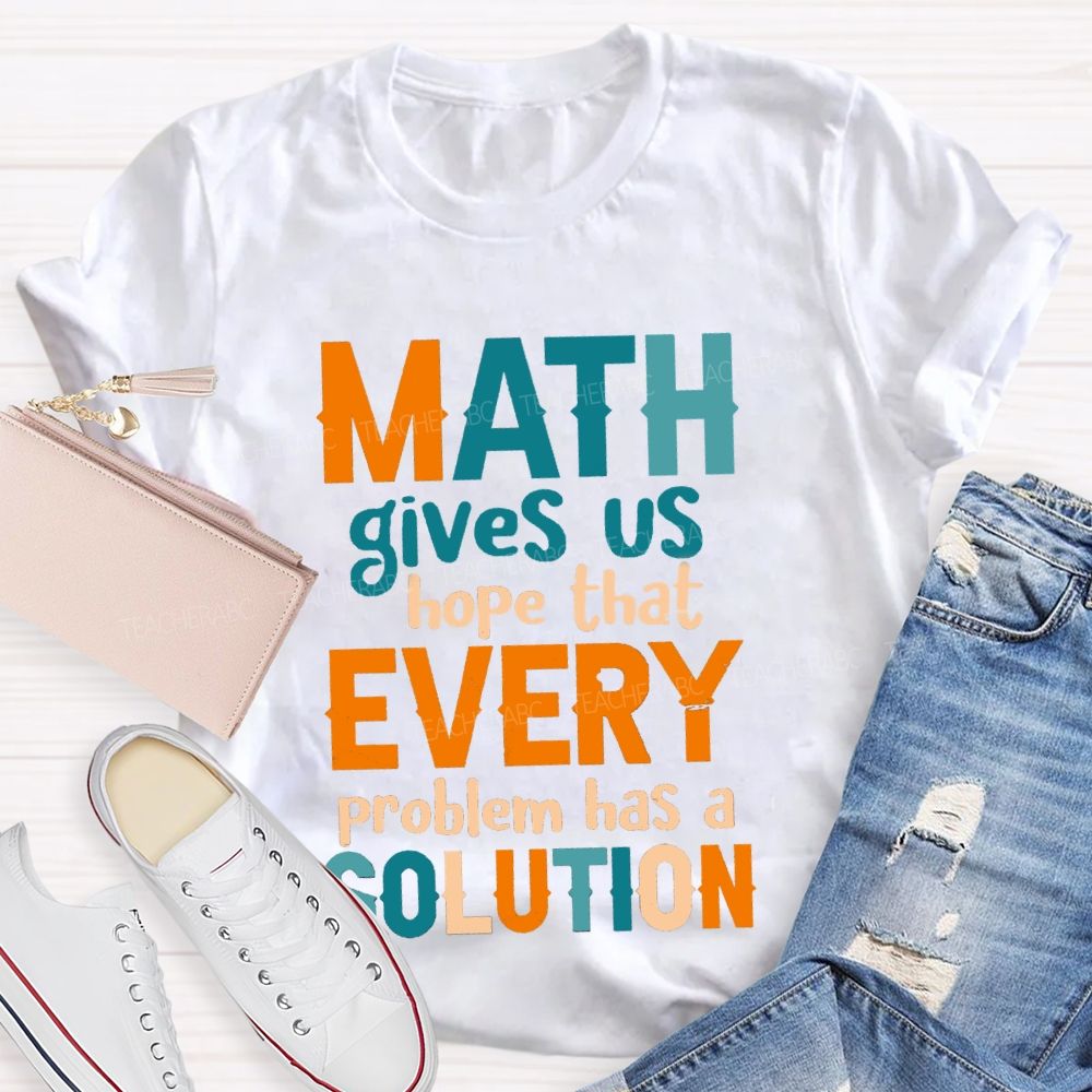 Math Gives Us Hope That Every Problem Has A Solution Math Teacher T-Shirt