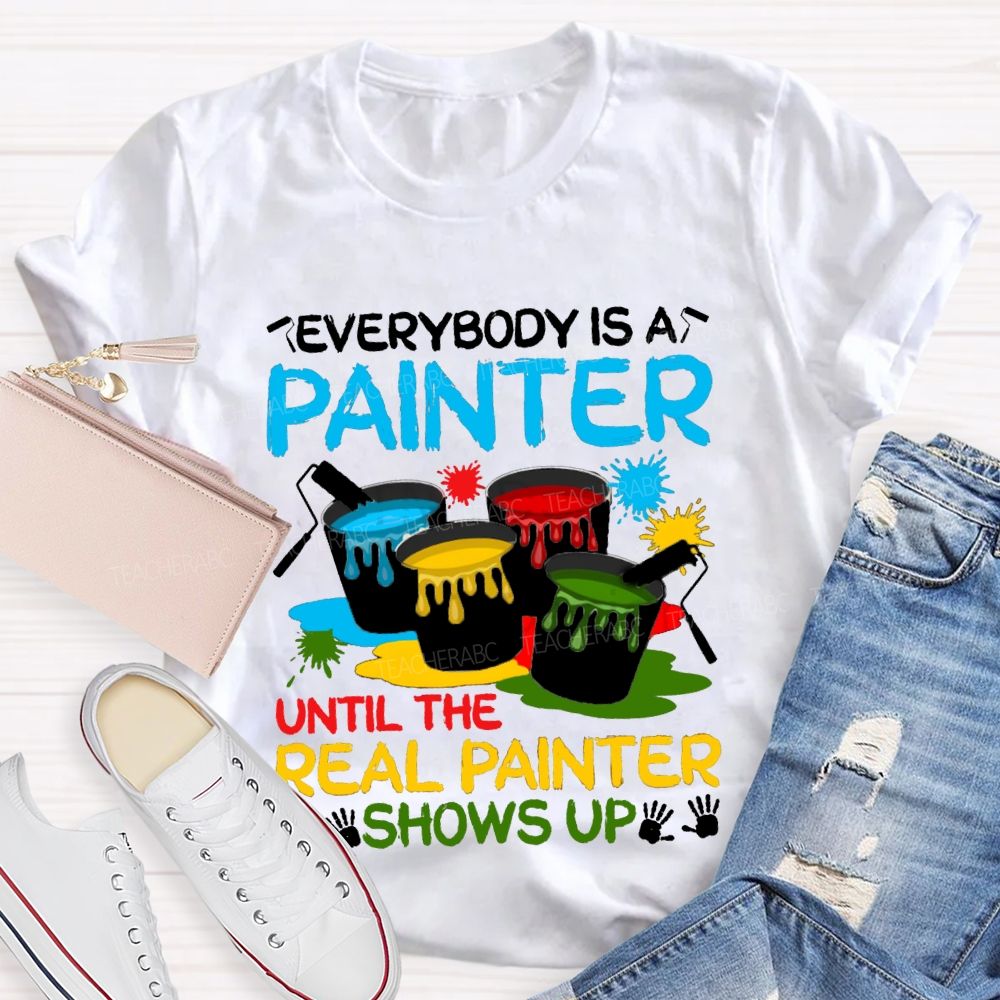 Everybody Is A Painter Until The Real Painter Shows Up Teacher T-shirt