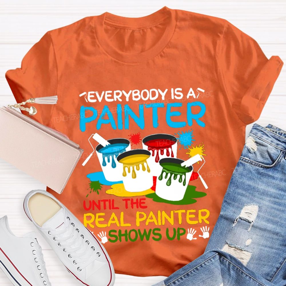 Everybody Is A Painter Until The Real Painter Shows Up Teacher T-shirt