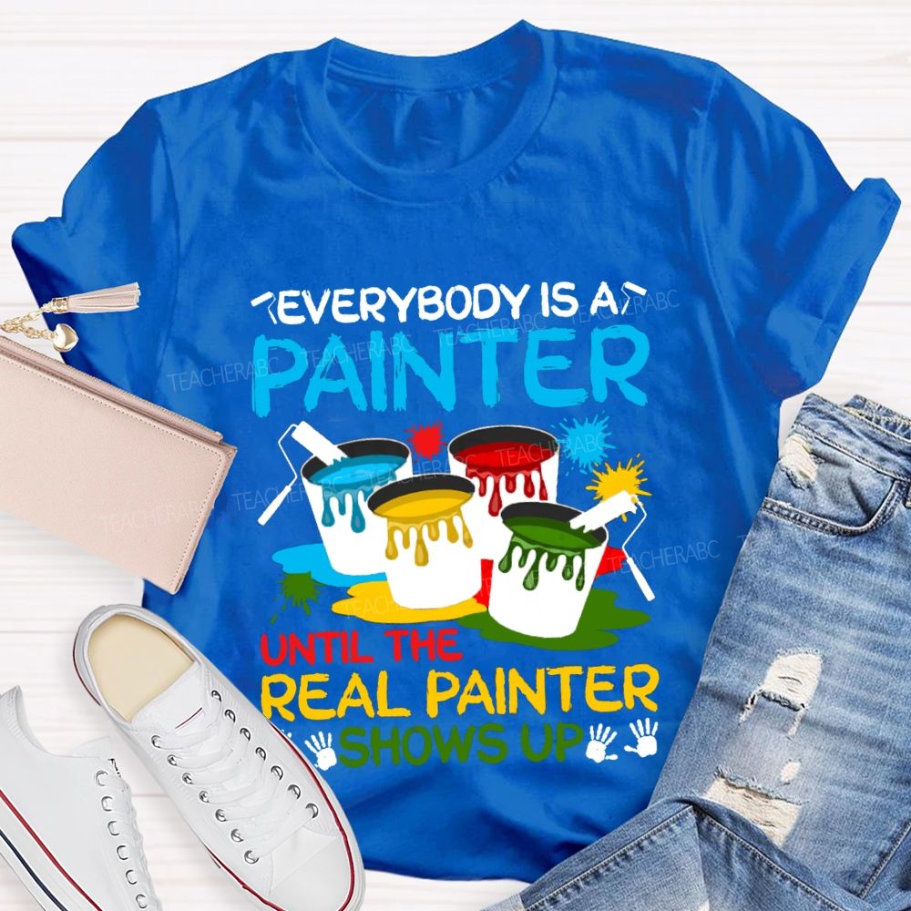 Everybody Is A Painter Until The Real Painter Shows Up Teacher T-shirt