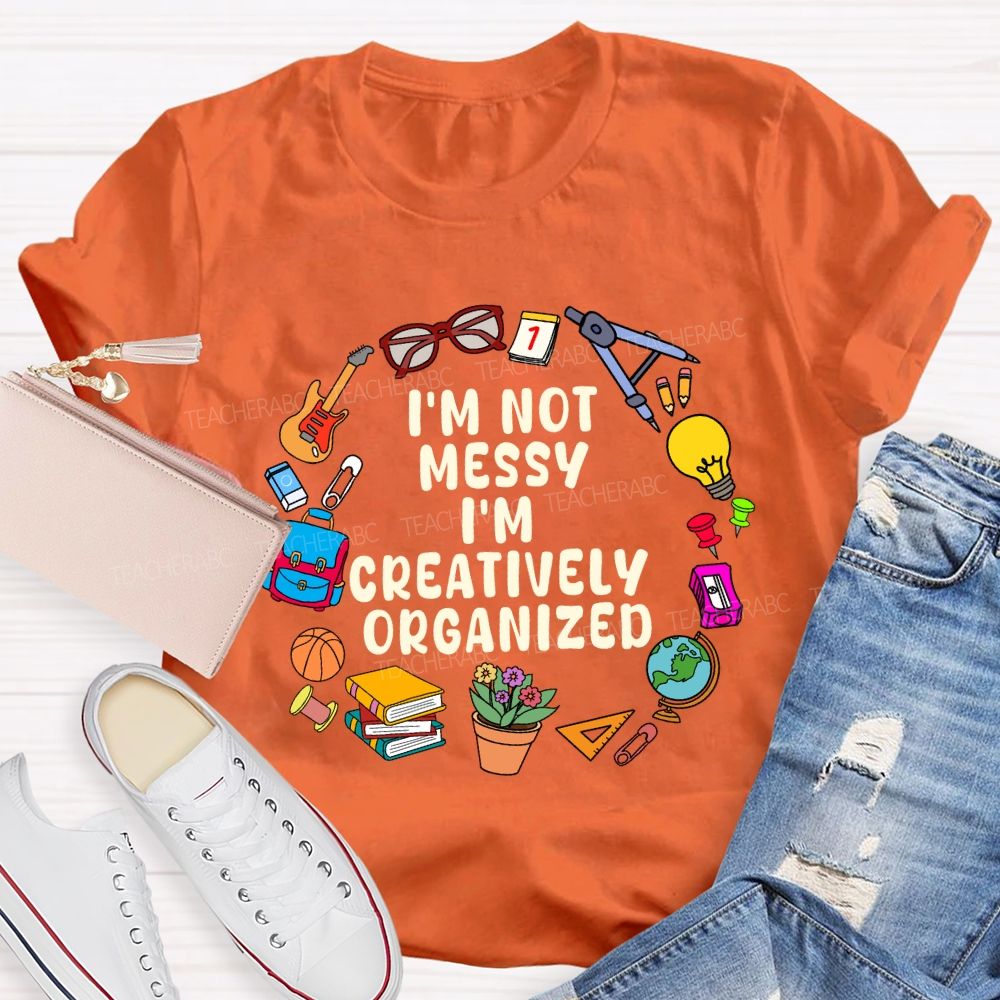 I'M Not Messy I'M Creatively Organized Teacher T-shirt