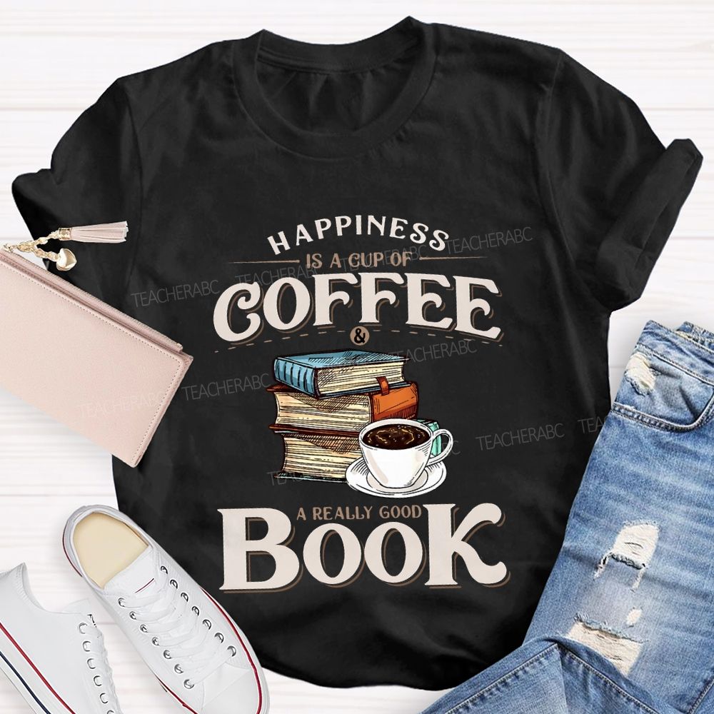 Happiness Is A Cup Of Coffee A Really Good Book Teacher T-shirt
