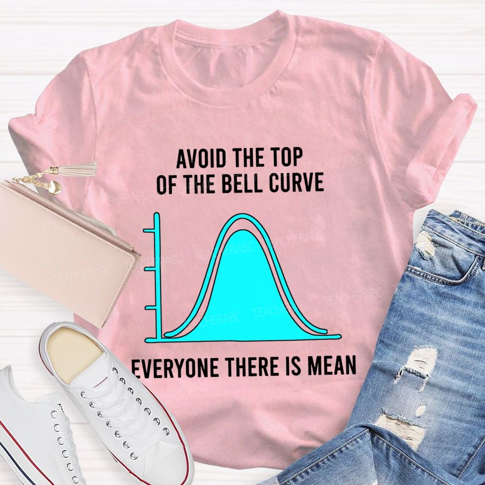 Avoid The Top Of The Bell Curve Everyone There Is Mean Math Teacher T-shirt