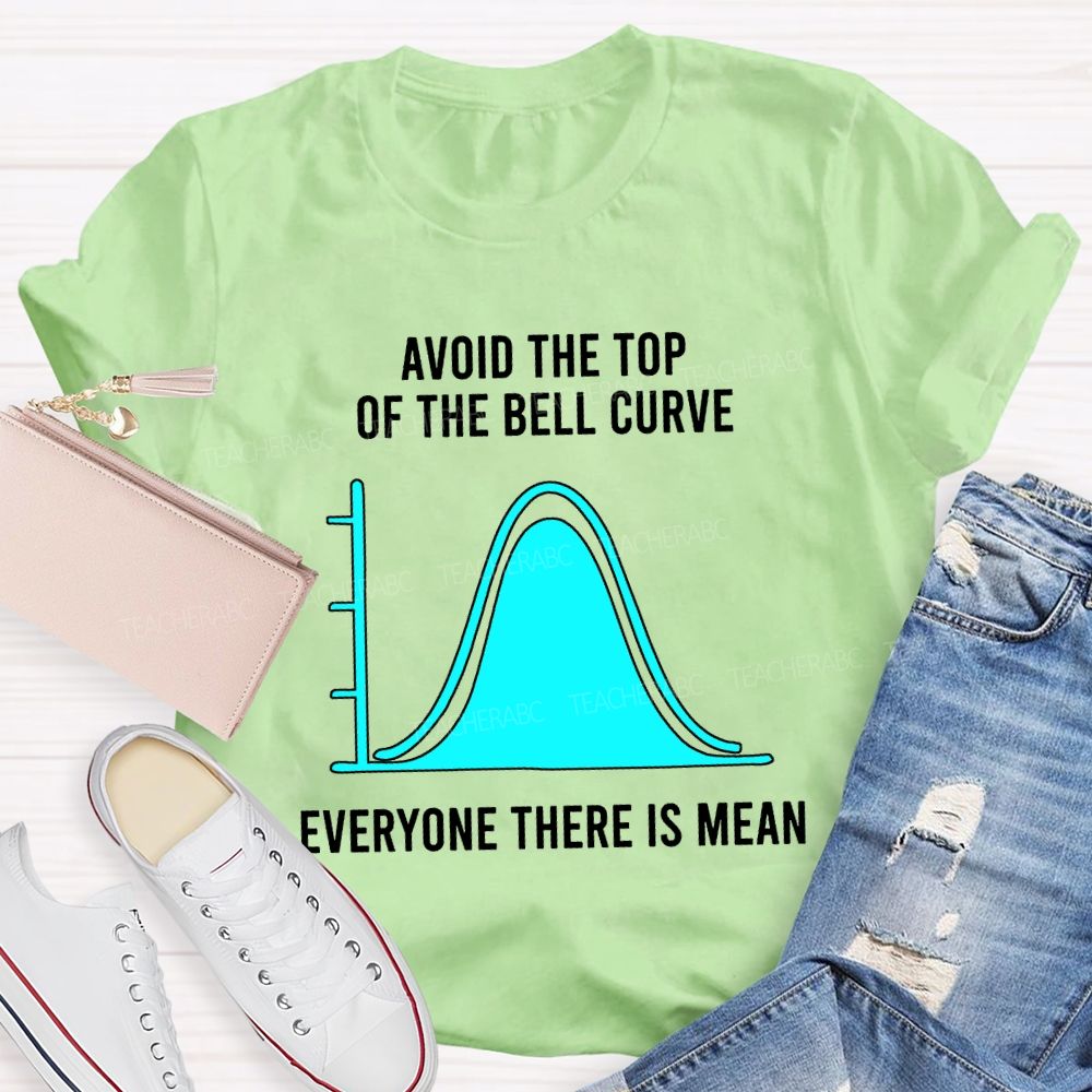 Avoid The Top Of The Bell Curve Everyone There Is Mean Math Teacher T-shirt