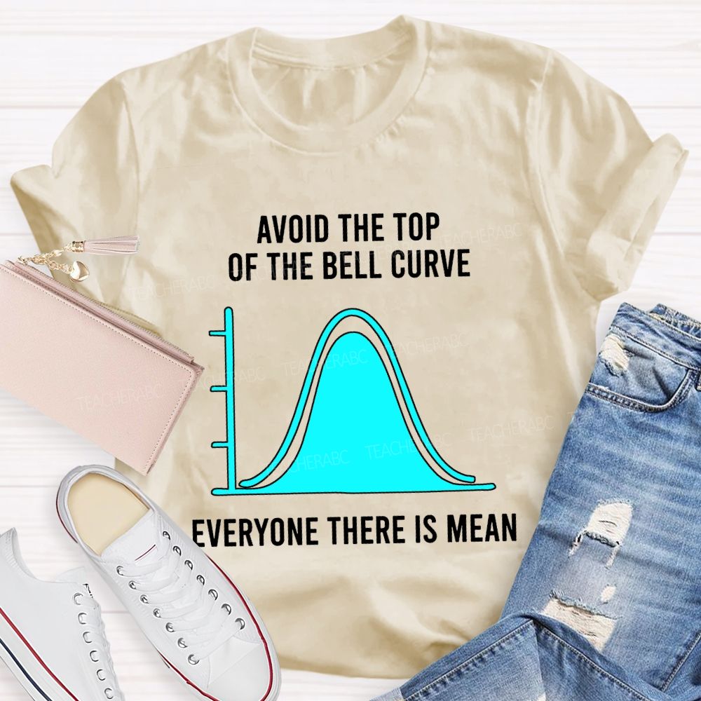 Avoid The Top Of The Bell Curve Everyone There Is Mean Math Teacher T-shirt