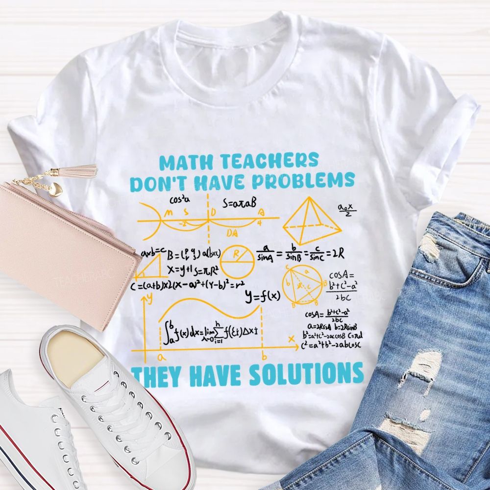 Math Teachers Don'T Have Problems They Have Solutions Math Teacher T-Shirt