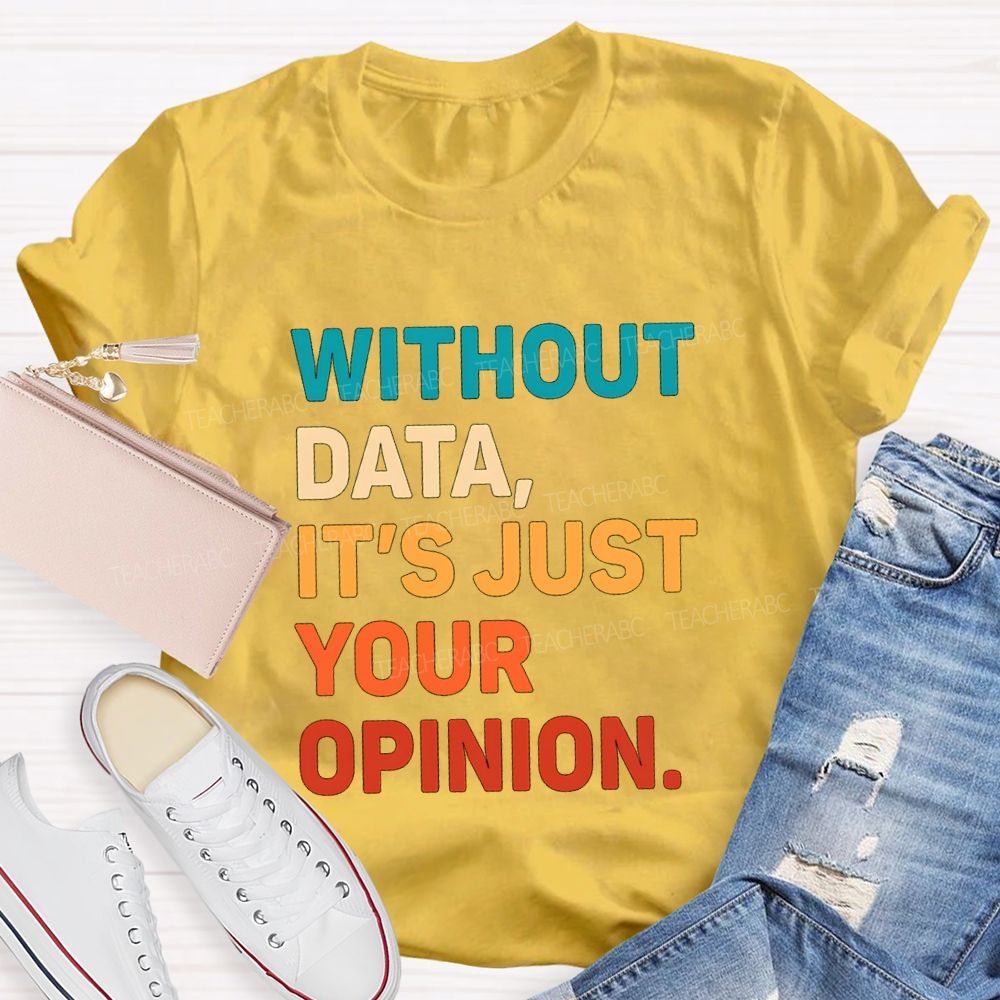 Without Data It's Just Your Opinion Teacher T-shirt
