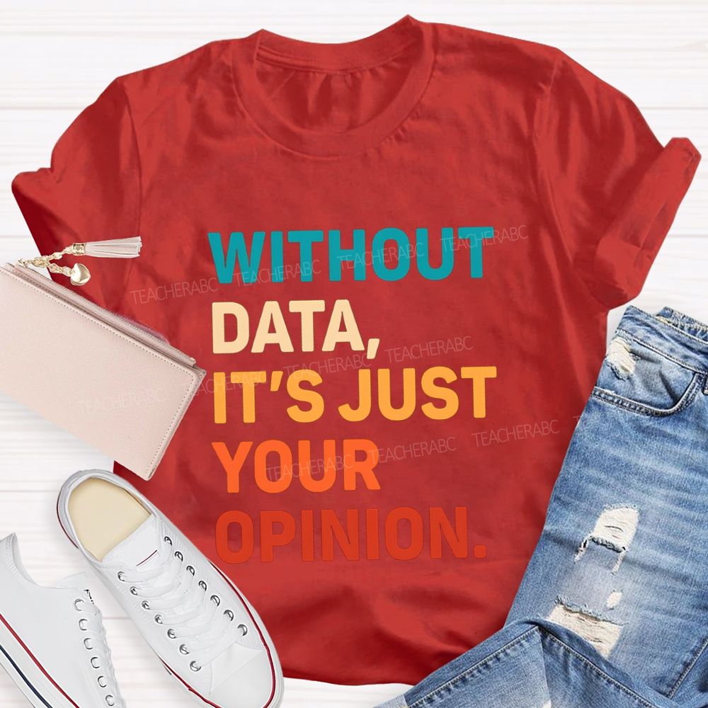 Without Data It's Just Your Opinion Teacher T-shirt