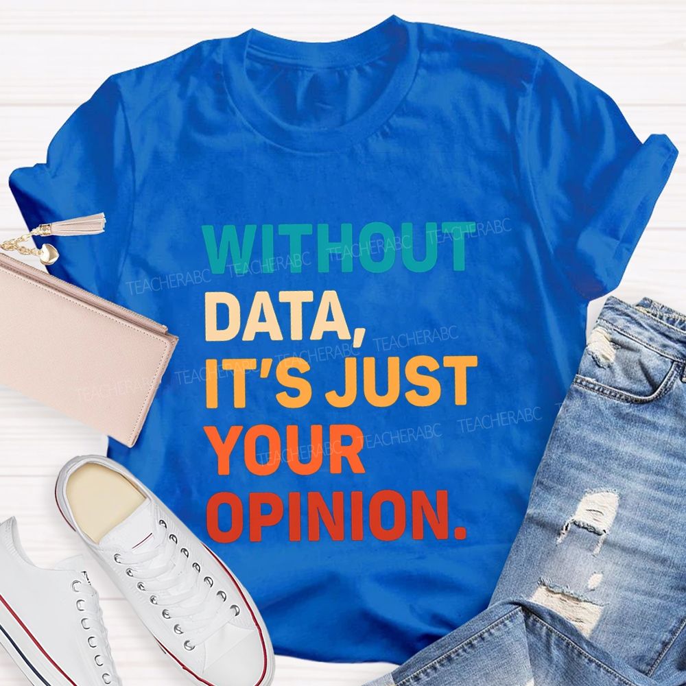 Without Data It's Just Your Opinion Teacher T-shirt