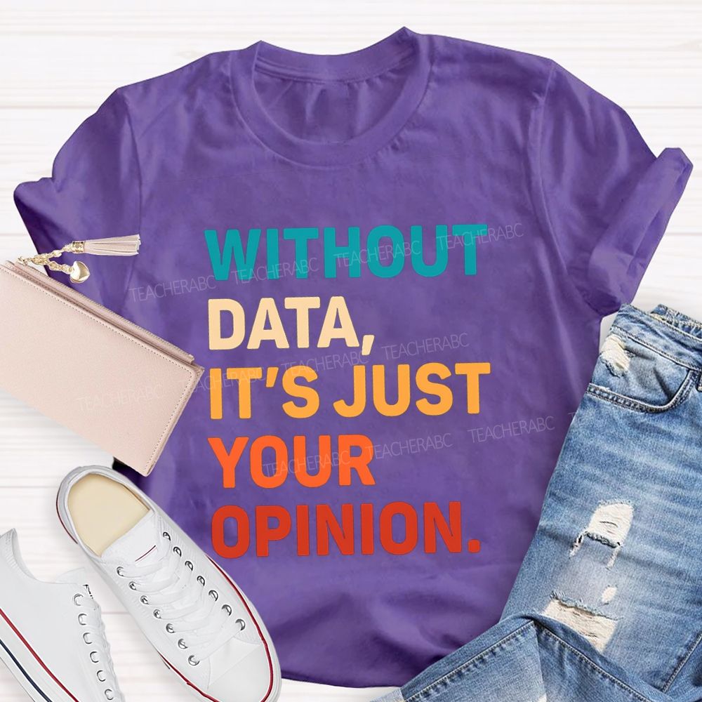 Without Data It's Just Your Opinion Teacher T-shirt