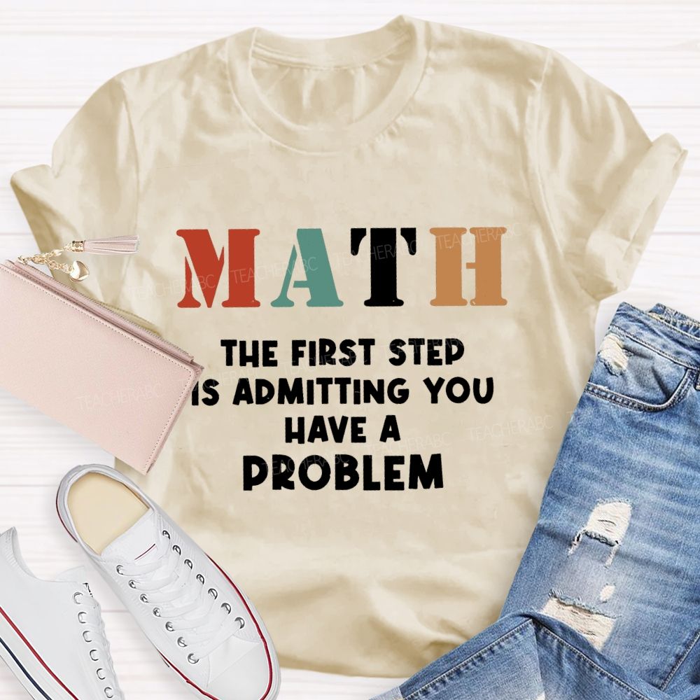 The First Step Of Math Is Admitting You Have A Problem Math Teacher T-shirt