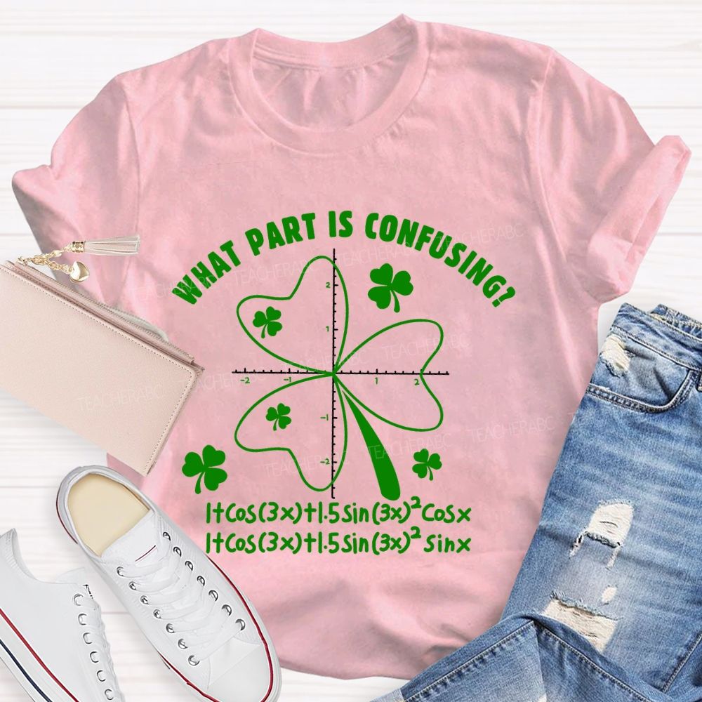 What Part Is Confusing Saint Patrick's Day Math Teacher T-shirt