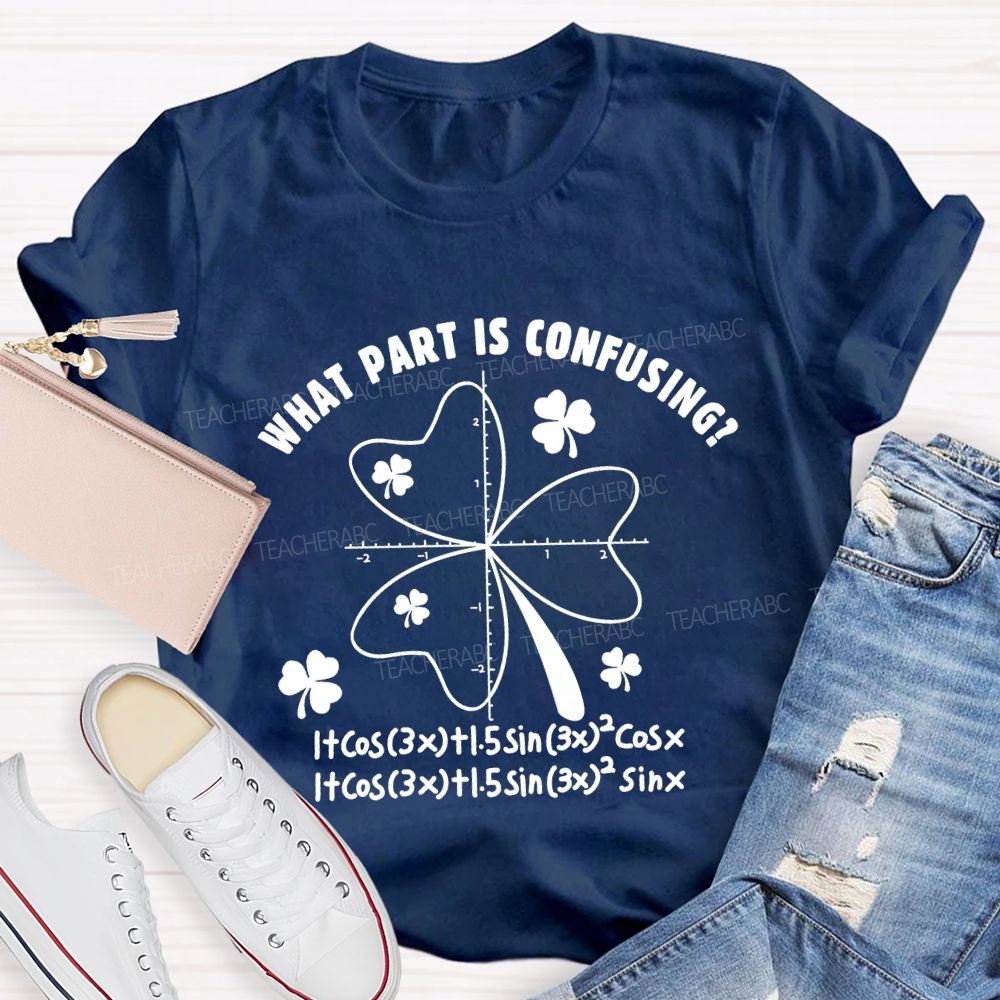 What Part Is Confusing Saint Patrick's Day Math Teacher T-shirt