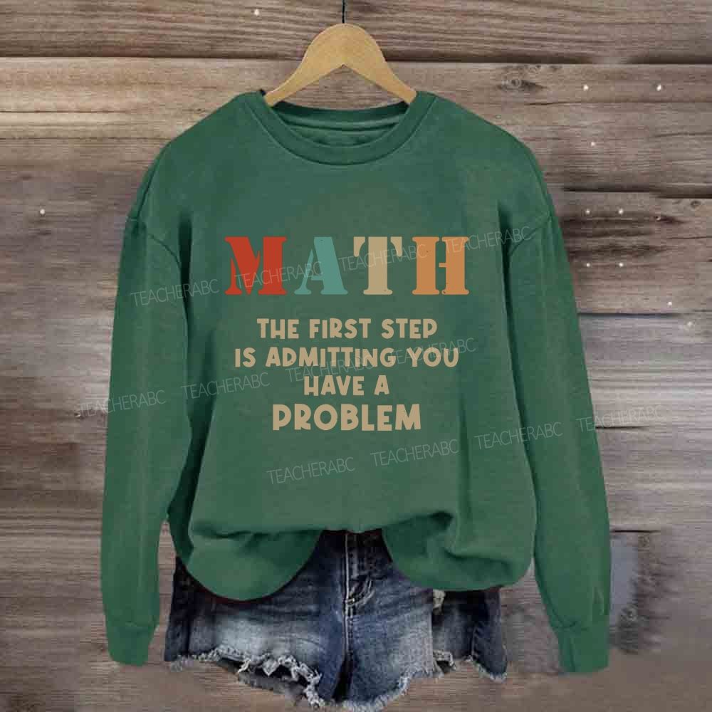 The First Step Of Math Is Admitting You Have A Problem Sweatshirt