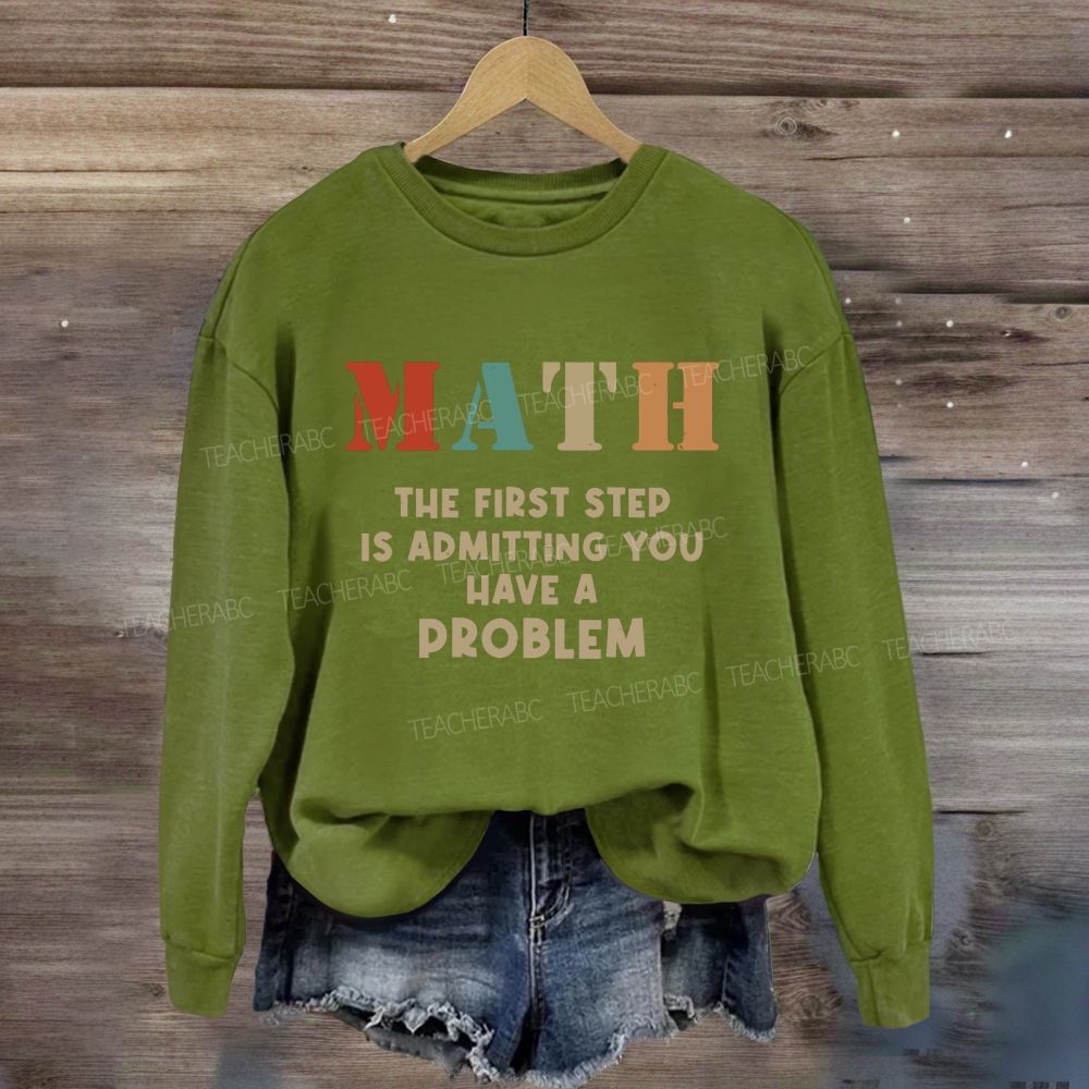 The First Step Of Math Is Admitting You Have A Problem Sweatshirt
