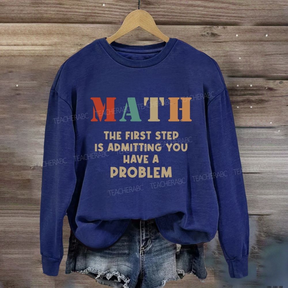 The First Step Of Math Is Admitting You Have A Problem Sweatshirt