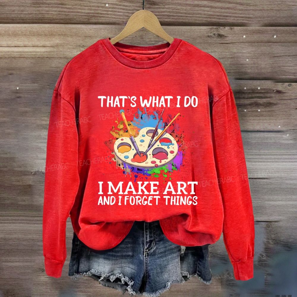 That's What I Do I Make Art And I Forget Things Art Teacher Sweatshirt