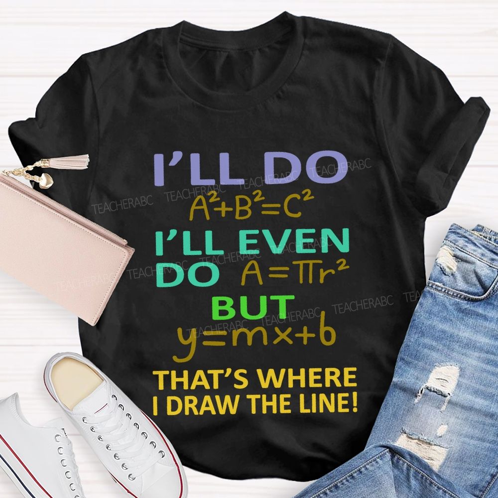 I'Ll Do I'Ll Even Do But That'S Where I Draw The Line Math Teacher T-shirt