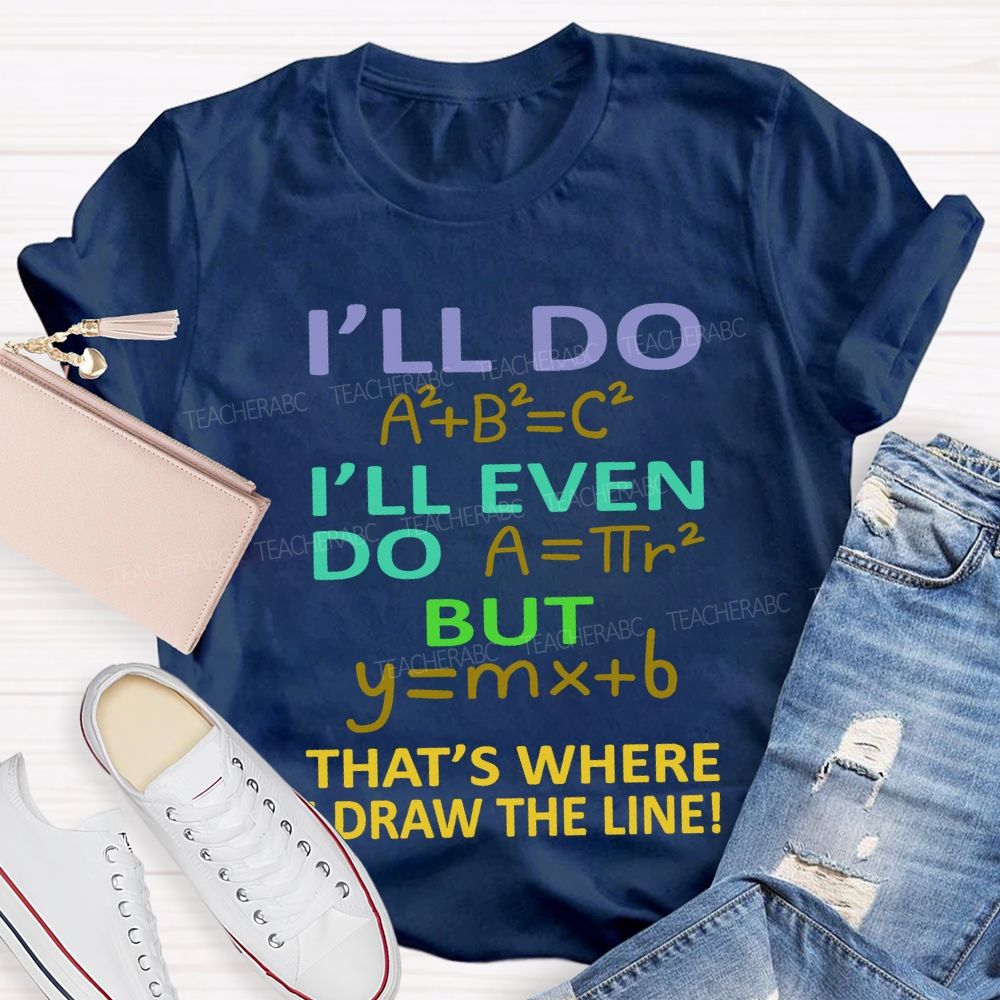 I'Ll Do I'Ll Even Do But That'S Where I Draw The Line Math Teacher T-shirt