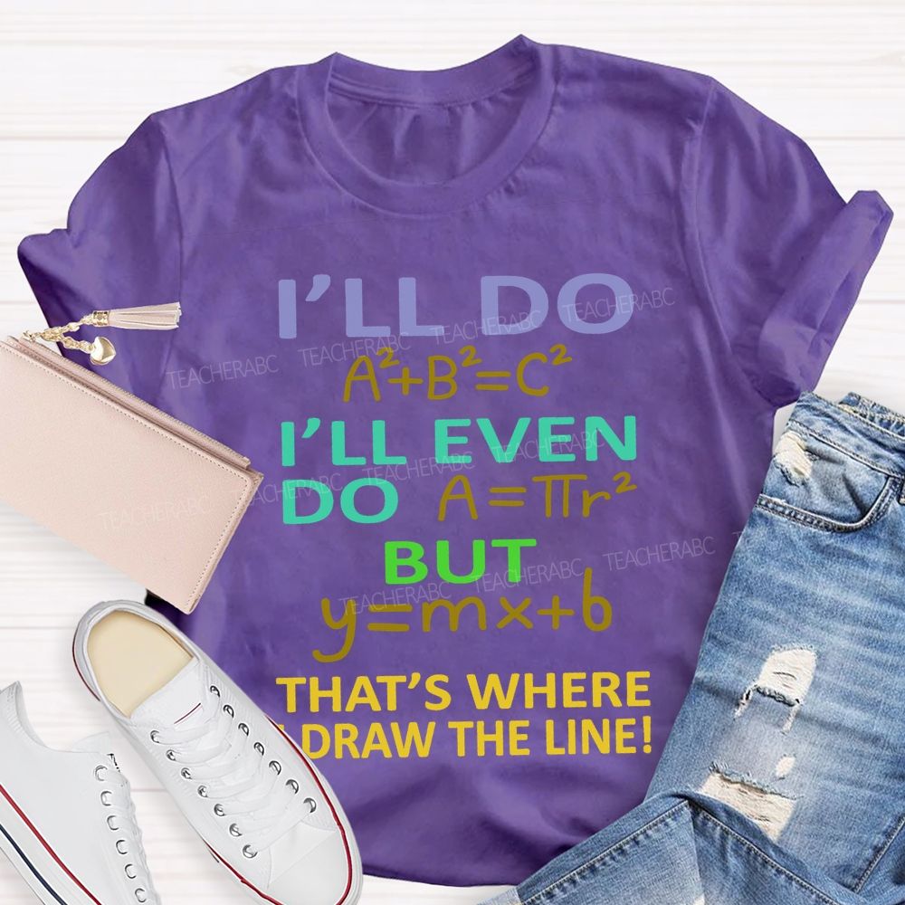 I'Ll Do I'Ll Even Do But That'S Where I Draw The Line Math Teacher T-shirt