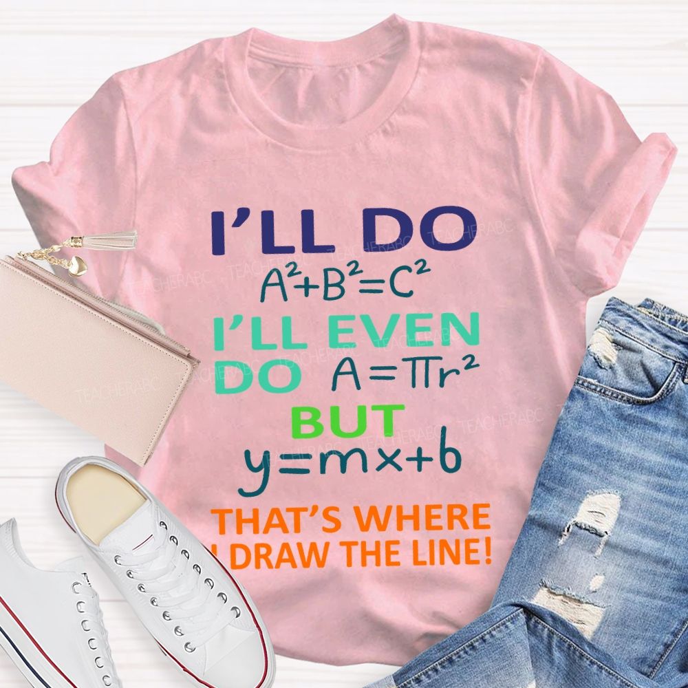 I'Ll Do I'Ll Even Do But That'S Where I Draw The Line Math Teacher T-shirt