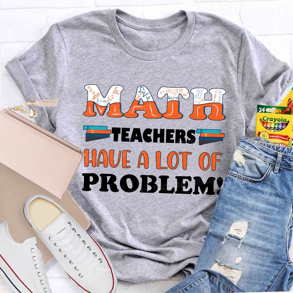 Math Teachers Have A Lot Of Problem Teacher T-shirt