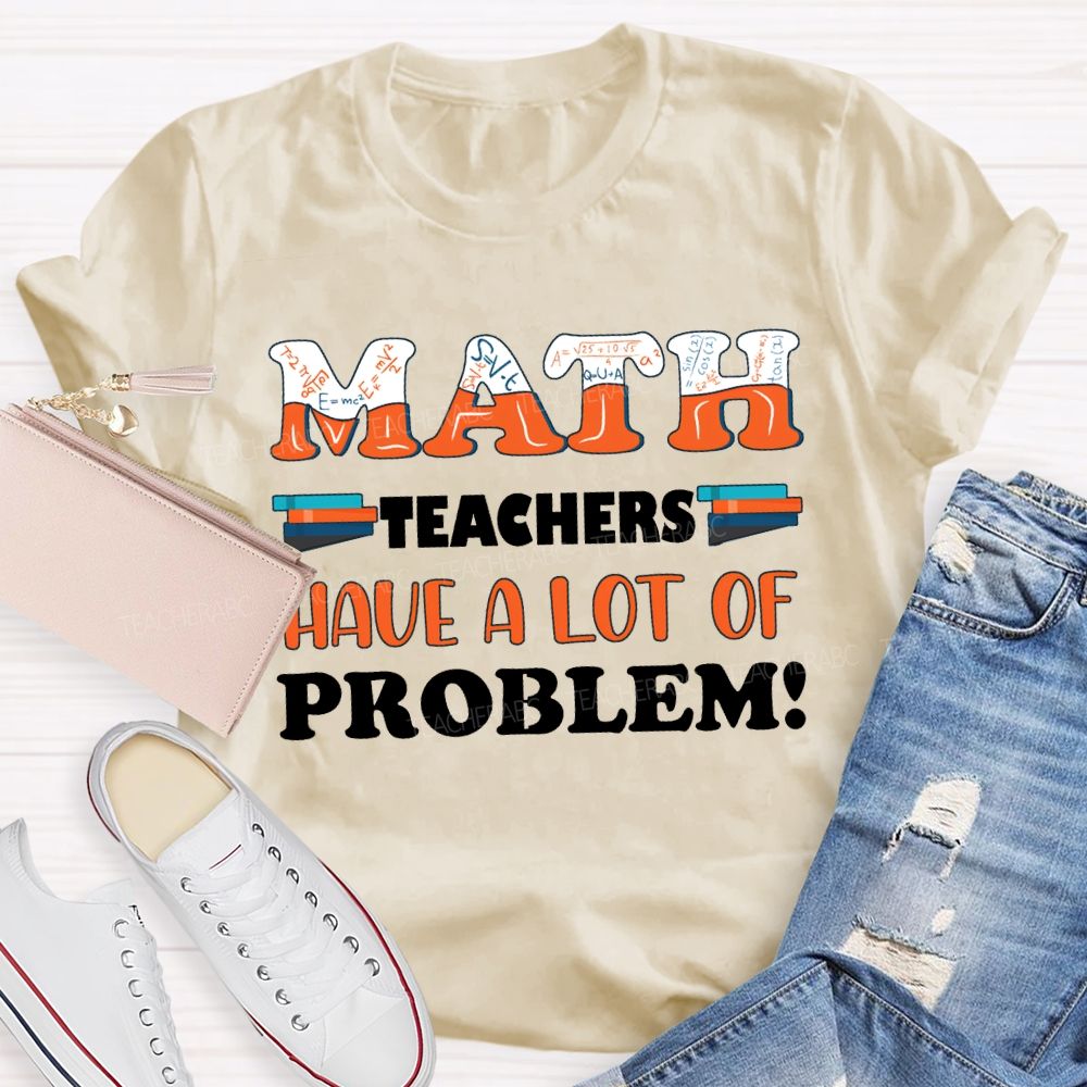 Math Teachers Have A Lot Of Problem Teacher T-shirt