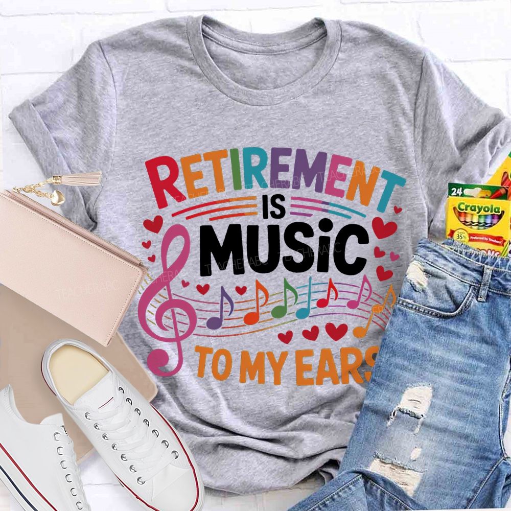 Retirement Is Music To My Ears Music Teacher T-shirt