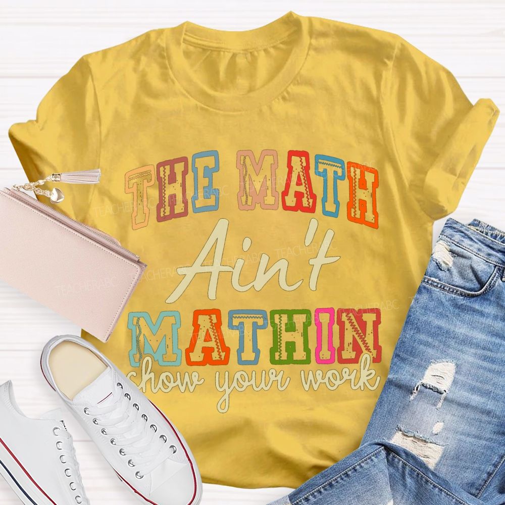 The Math Ain'T Mathin Show Your Work Math Teacher T-shirt