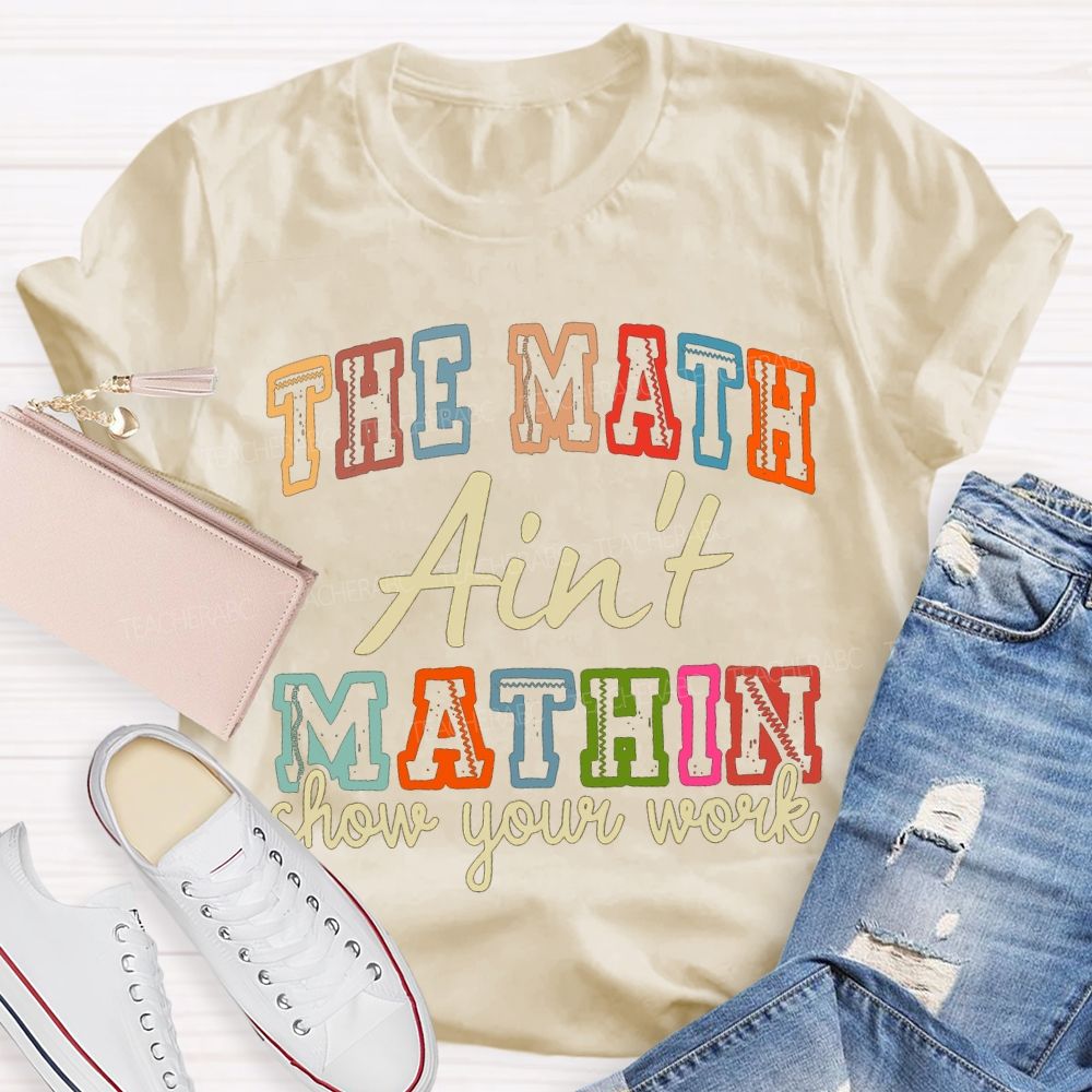 The Math Ain'T Mathin Show Your Work Math Teacher T-shirt