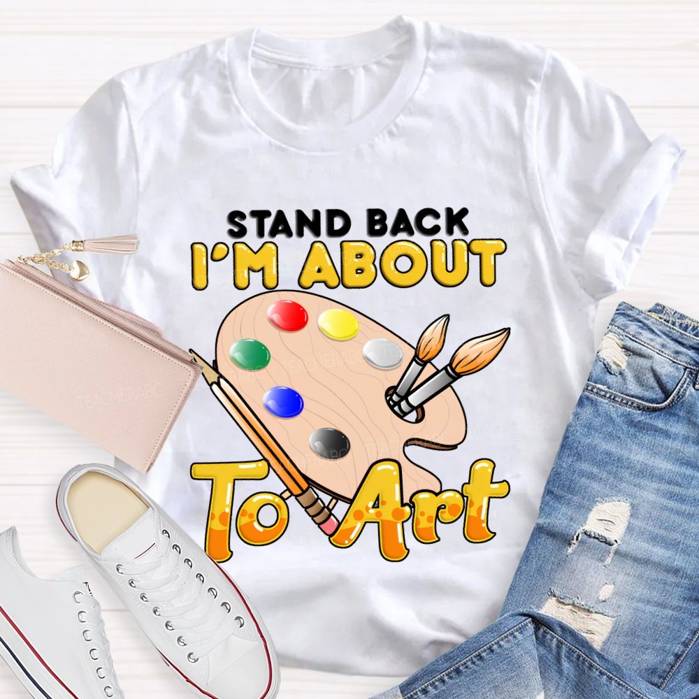 Stand Back I'M About To Art Teacher T-shirt