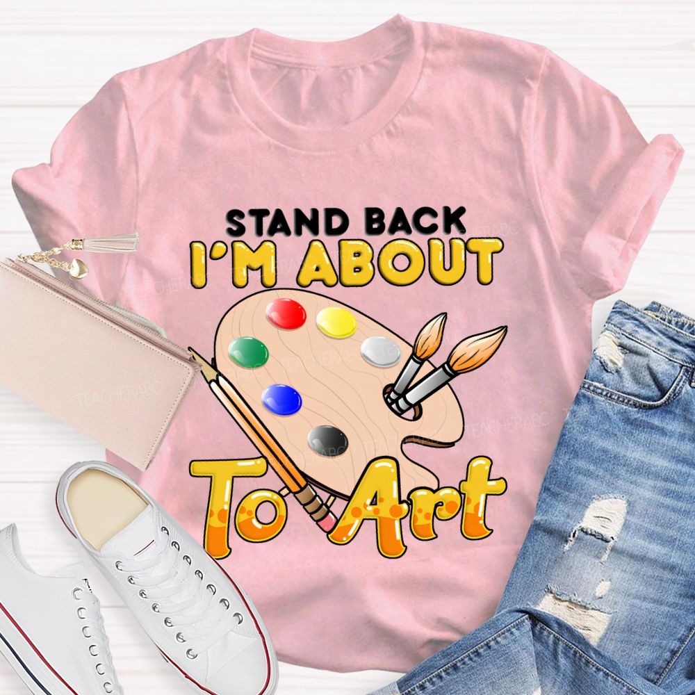 Stand Back I'M About To Art Teacher T-shirt