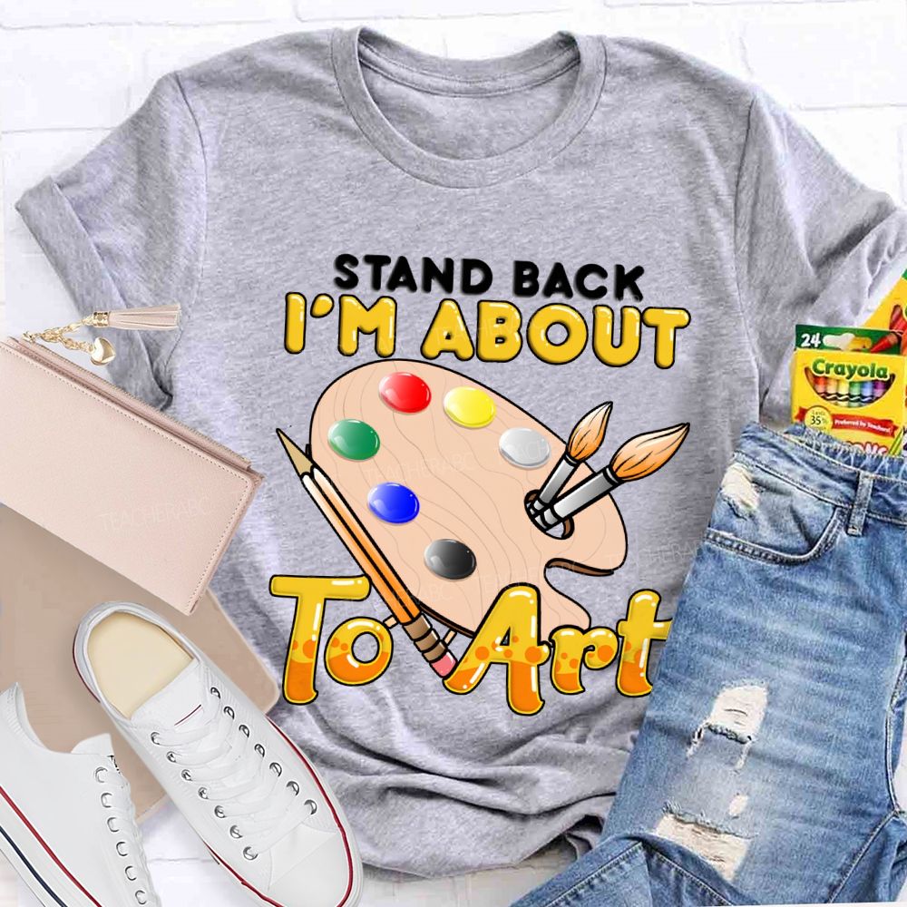 Stand Back I'M About To Art Teacher T-shirt