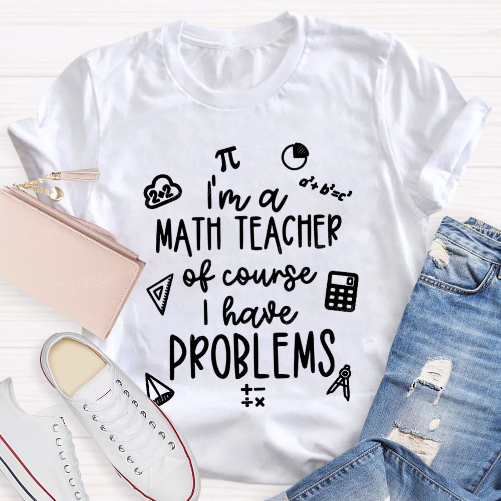 I'M A Math Teacher Of Course I Have Problems Teacher T-shirt