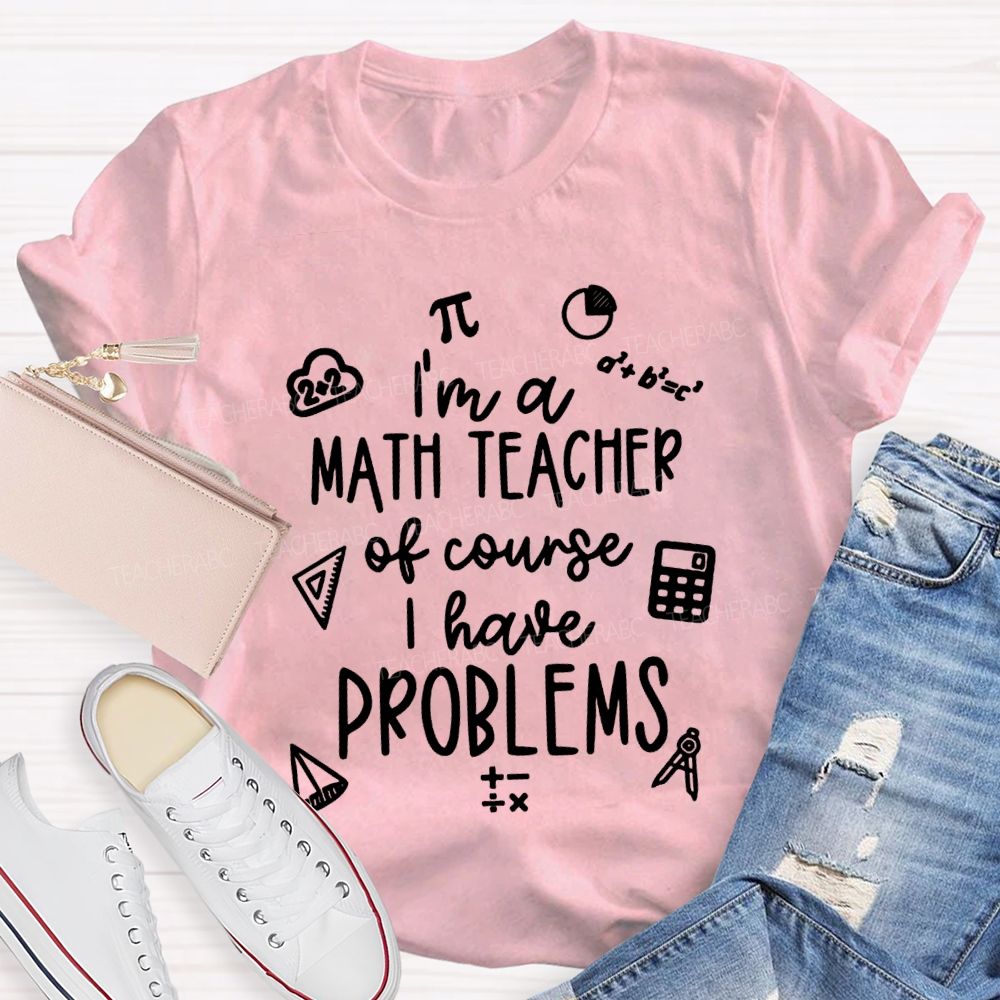 I'M A Math Teacher Of Course I Have Problems Teacher T-shirt