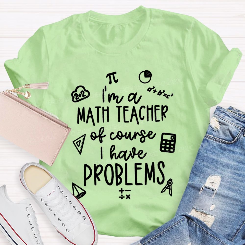 I'M A Math Teacher Of Course I Have Problems Teacher T-shirt