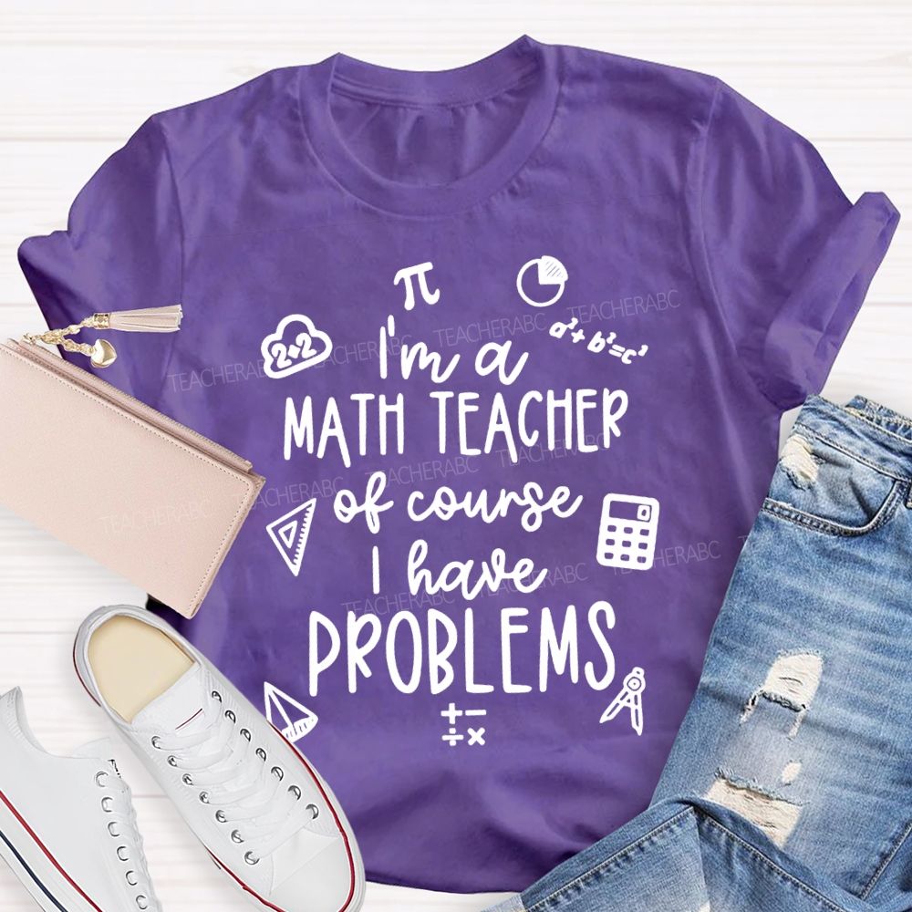 I'M A Math Teacher Of Course I Have Problems Teacher T-shirt