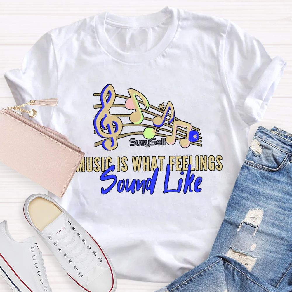Music Is What Feelings Sound Like Teacher T-shirt