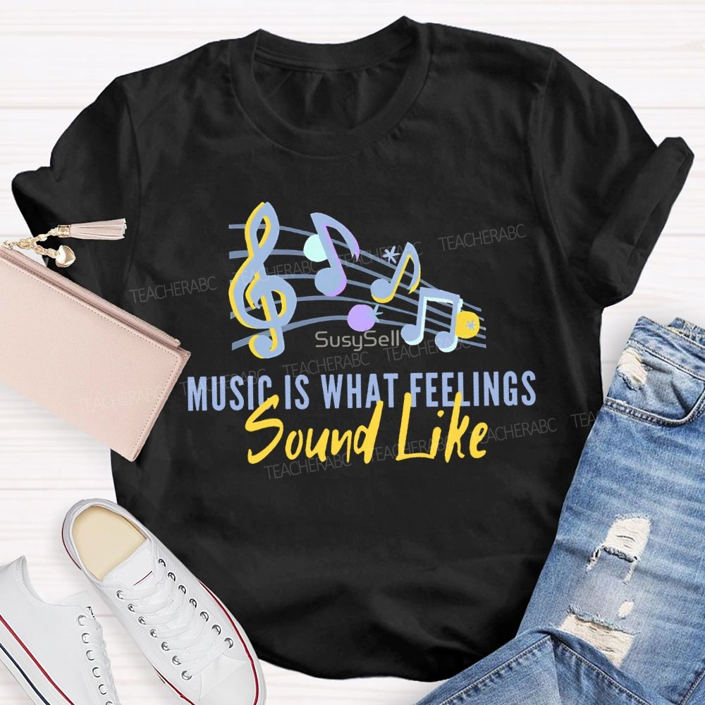 Music Is What Feelings Sound Like Teacher T-shirt