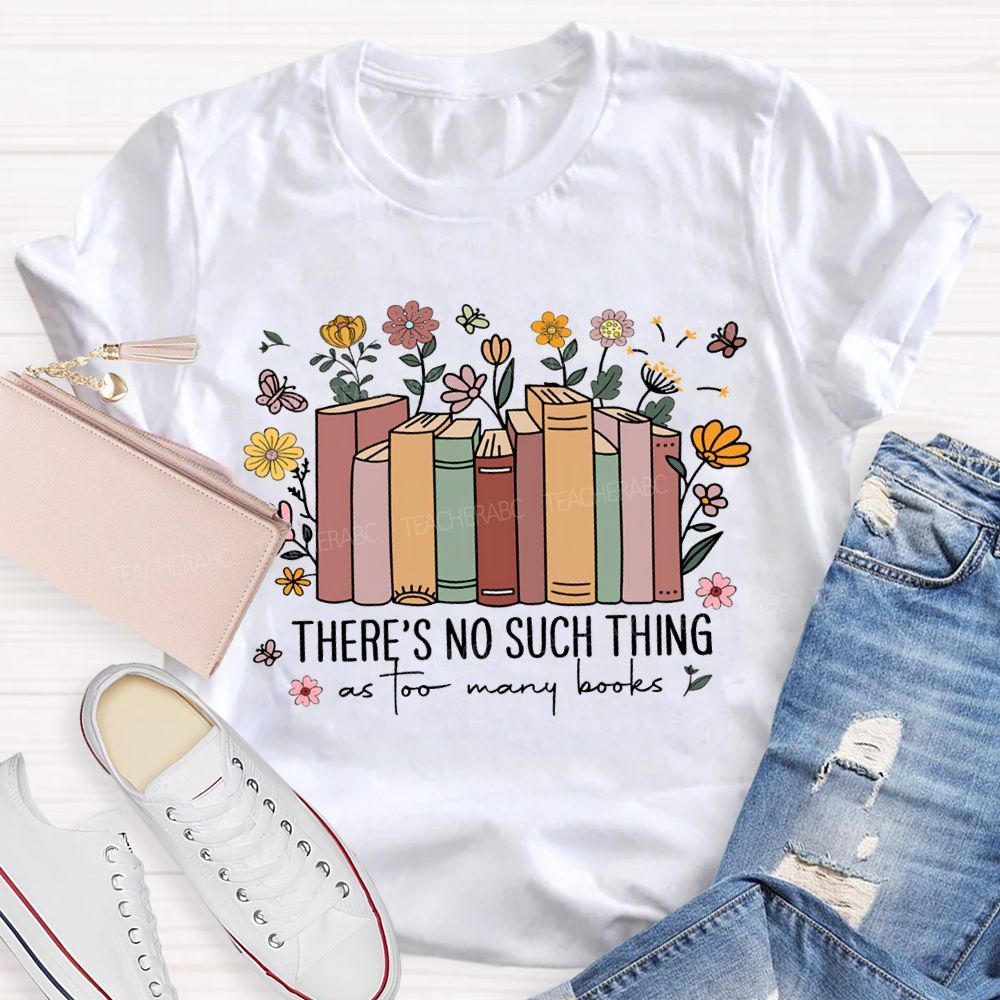 There'S No Such Thing As Too Many Books Teacher T-shirt