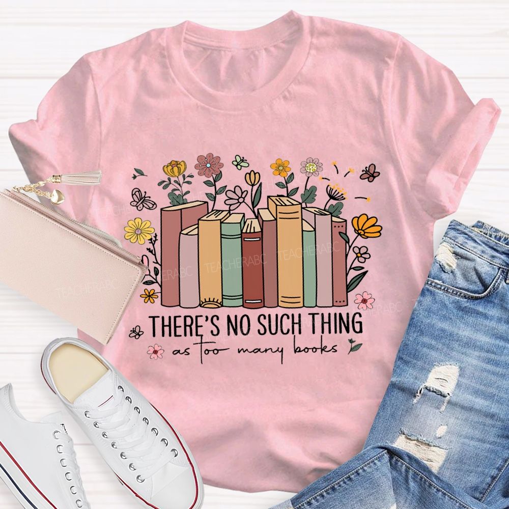 There'S No Such Thing As Too Many Books Teacher T-shirt