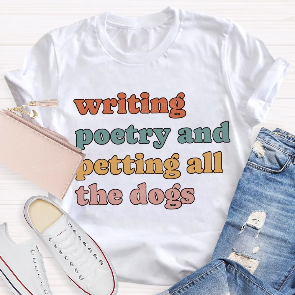 Writing Poetry And Petting All The Dogs Teacher T-shirt