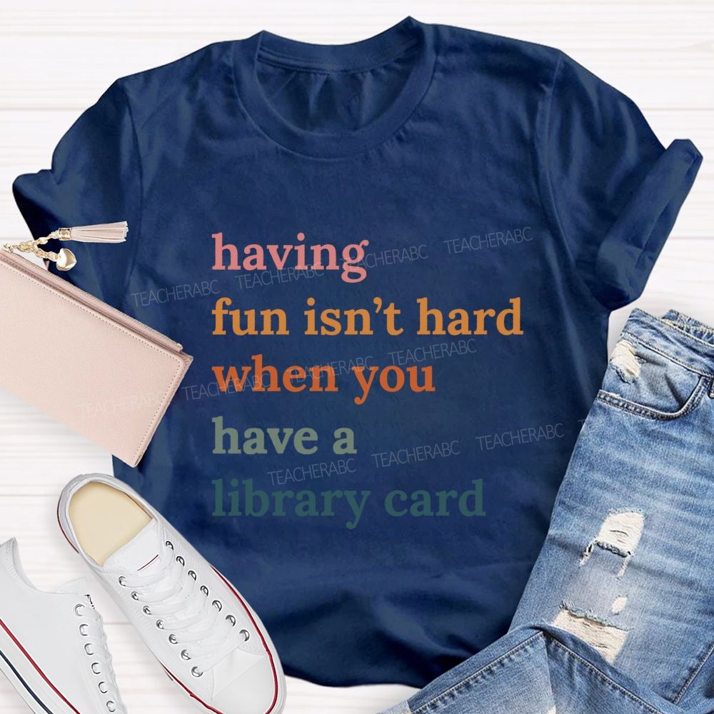 Having Fun Isn'T Hard When You Have A Library Card Teacher T-Shirt