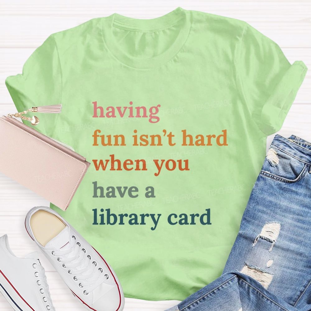 Having Fun Isn'T Hard When You Have A Library Card Teacher T-Shirt