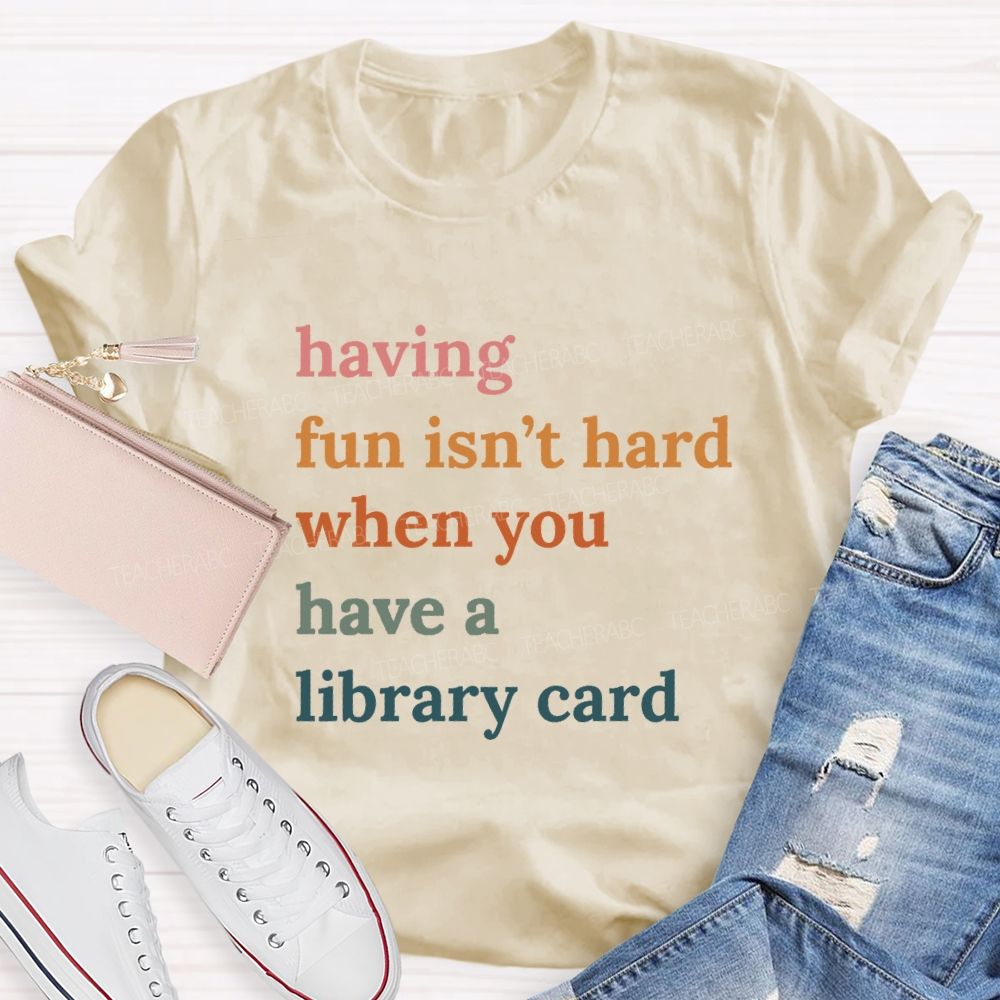 Having Fun Isn'T Hard When You Have A Library Card Teacher T-Shirt