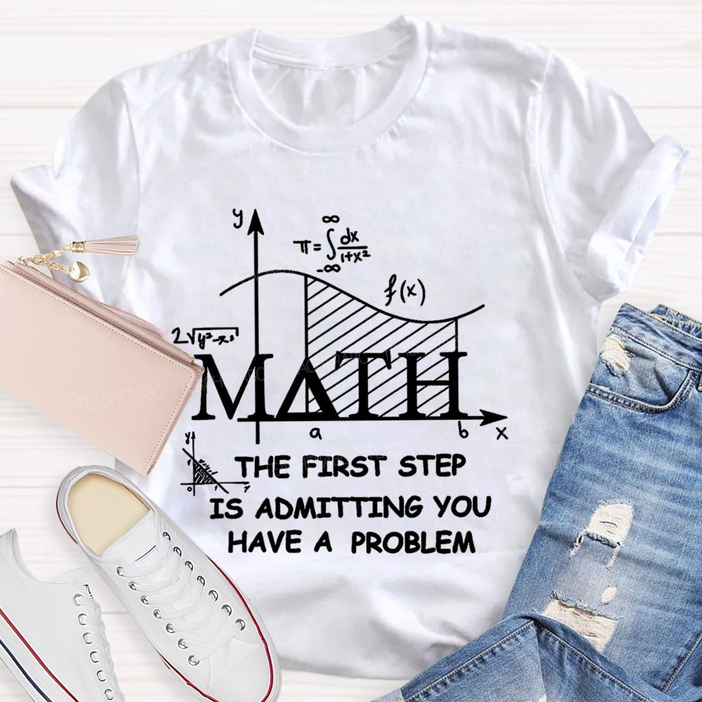 The First Step Of Math Is Admitting You Have A Problem Math Teacher T-shirt