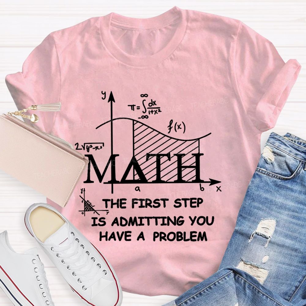 The First Step Of Math Is Admitting You Have A Problem Math Teacher T-shirt